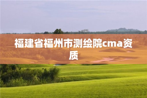 福建省福州市测绘院cma资质