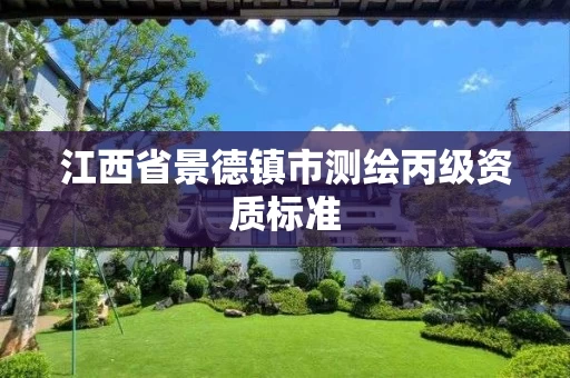 江西省景德镇市测绘丙级资质标准 江西省景德镇市测绘丙级资质标准
