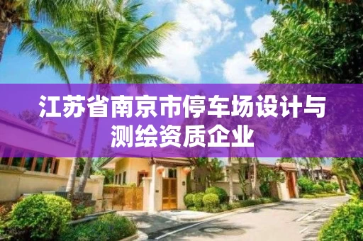 江苏省南京市停车场设计与测绘资质企业 江苏省南京市停车场设计与测绘资质企业