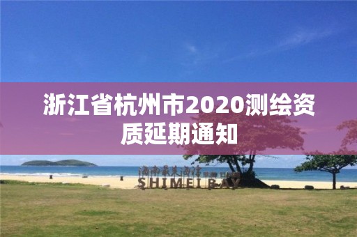 浙江省杭州市2020测绘资质延期通知