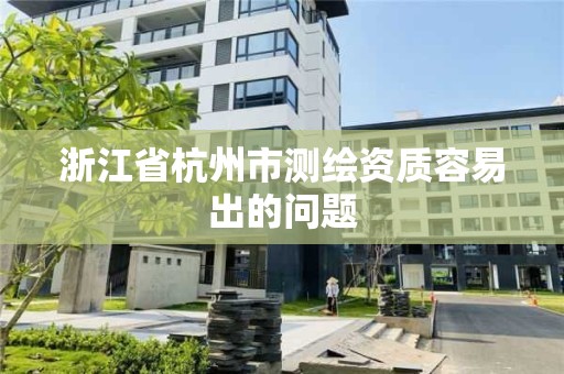 浙江省杭州市测绘资质容易出的问题