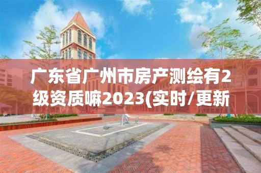 广东省广州市房产测绘有2级资质嘛2023(实时/更新中)