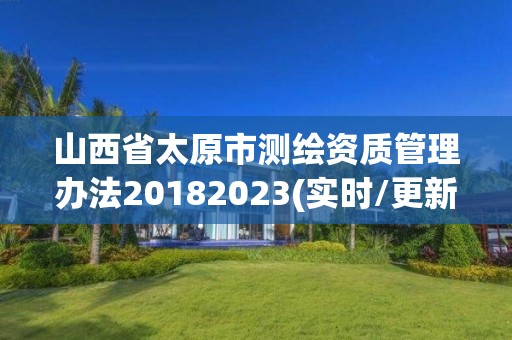 山西省太原市测绘资质管理办法20182023(实时/更新中)