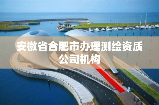 安徽省合肥市办理测绘资质公司机构