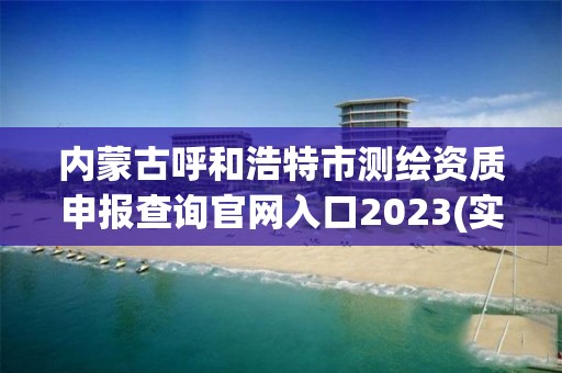 内蒙古呼和浩特市测绘资质申报查询官网入口2023(实时/更新中)