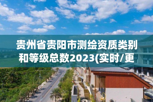 贵州省贵阳市测绘资质类别和等级总数2023(实时/更新中)