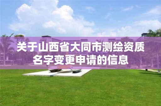 关于山西省大同市测绘资质名字变更申请的信息