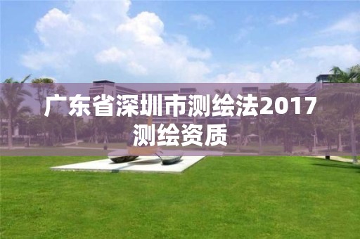 广东省深圳市测绘法2017测绘资质