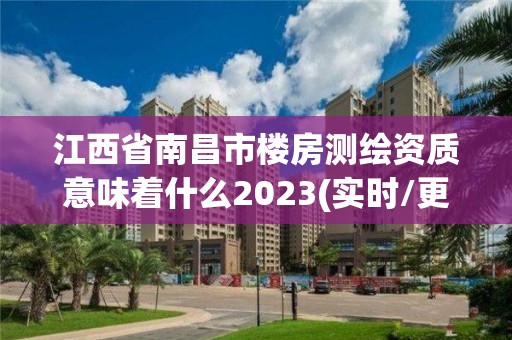 江西省南昌市楼房测绘资质意味着什么2023(实时/更新中)