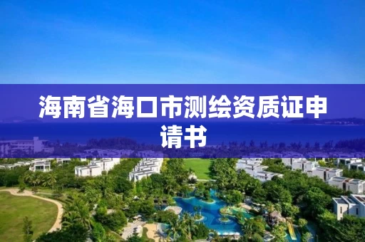 海南省海口市测绘资质证申请书 海南省海口市测绘资质证申请书