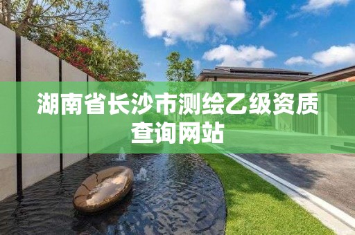 湖南省长沙市测绘乙级资质查询网站