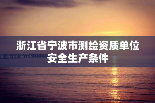 浙江省宁波市测绘资质单位安全生产条件