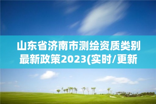 山东省济南市测绘资质类别最新政策2023(实时/更新中)