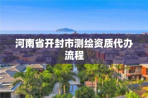 河南省开封市测绘资质代办流程