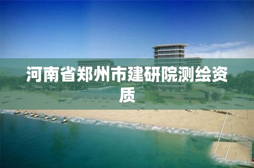 河南省郑州市建研院测绘资质