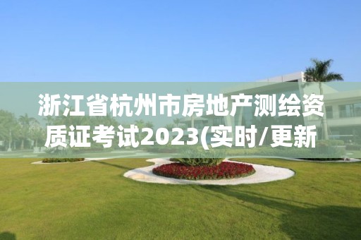 浙江省杭州市房地产测绘资质证考试2023(实时/更新中)