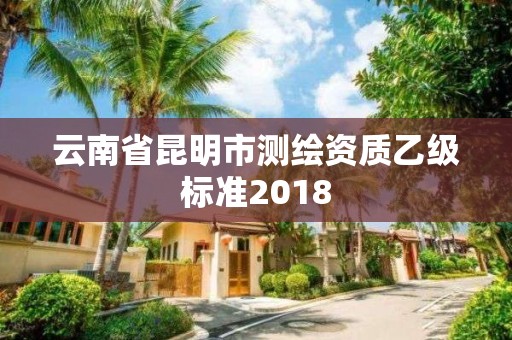 云南省昆明市测绘资质乙级标准2018