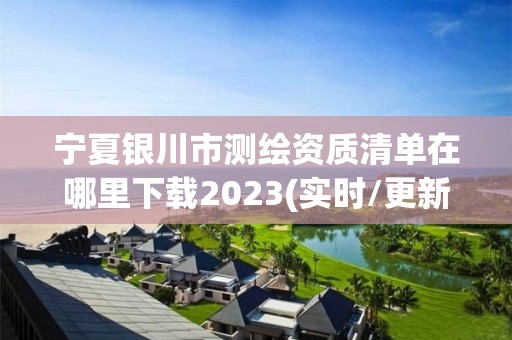 宁夏银川市测绘资质清单在哪里下载2023(实时/更新中)