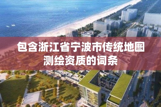 包含浙江省宁波市传统地图测绘资质的词条