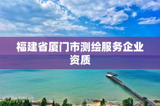 福建省厦门市测绘服务企业资质