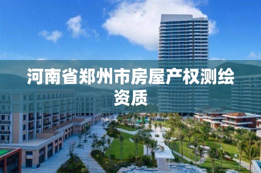 河南省郑州市房屋产权测绘资质