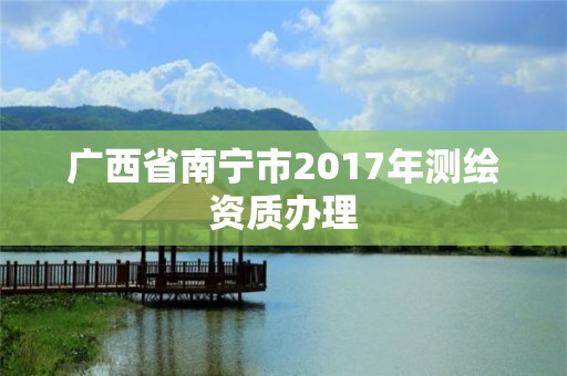 广西省南宁市2017年测绘资质办理