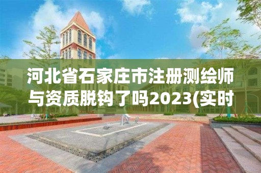 河北省石家庄市注册测绘师与资质脱钩了吗2023(实时/更新中)