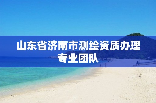 山东省济南市测绘资质办理专业团队