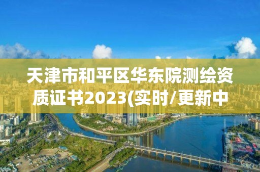 天津市和平区华东院测绘资质证书2023(实时/更新中)