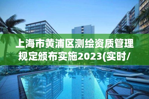 上海市黄浦区测绘资质管理规定颁布实施2023(实时/更新中)