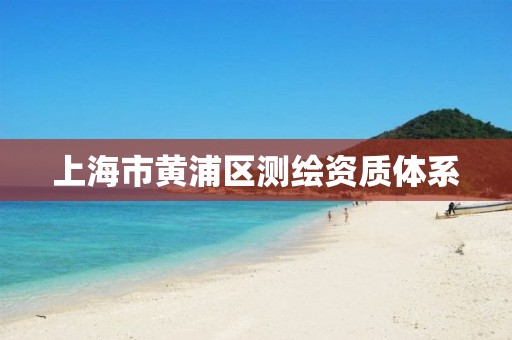 上海市黄浦区测绘资质体系