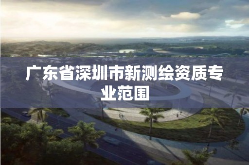 广东省深圳市新测绘资质专业范围