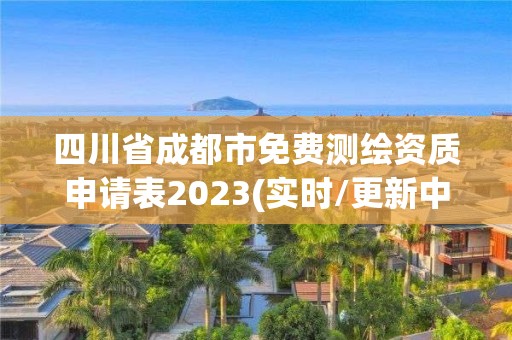 四川省成都市免费测绘资质申请表2023(实时/更新中)