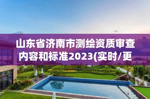 山东省济南市测绘资质审查内容和标准2023(实时/更新中)