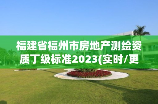 福建省福州市房地产测绘资质丁级标准2023(实时/更新中)