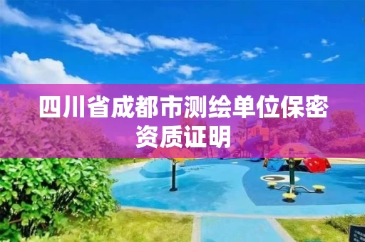 四川省成都市测绘单位保密资质证明 四川省成都市测绘单位保密资质证明