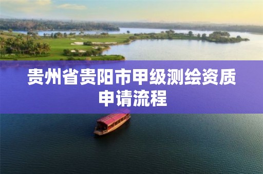 贵州省贵阳市甲级测绘资质申请流程