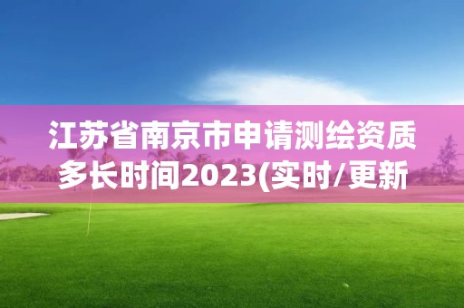 江苏省南京市申请测绘资质多长时间2023(实时/更新中)