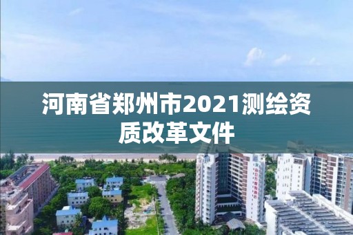 河南省郑州市2021测绘资质改革文件