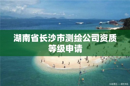 湖南省长沙市测绘公司资质等级申请