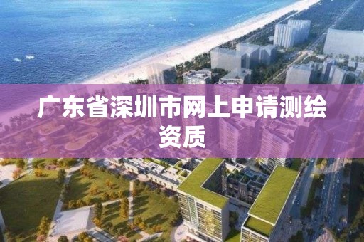 广东省深圳市网上申请测绘资质