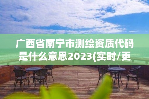 广西省南宁市测绘资质代码是什么意思2023(实时/更新中)