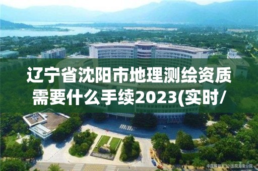 辽宁省沈阳市地理测绘资质需要什么手续2023(实时/更新中)