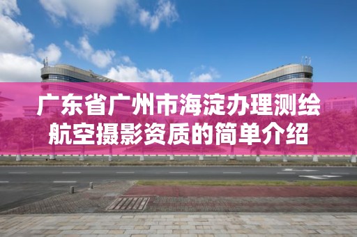 广东省广州市海淀办理测绘航空摄影资质的简单介绍