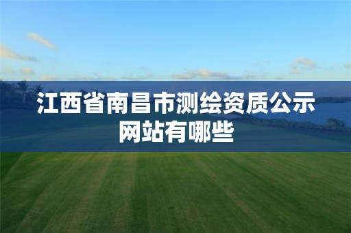 江西省南昌市测绘资质公示网站有哪些