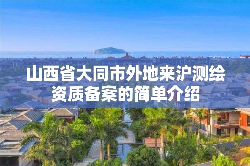 山西省大同市外地来沪测绘资质备案的简单介绍