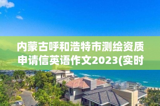 内蒙古呼和浩特市测绘资质申请信英语作文2023(实时/更新中)