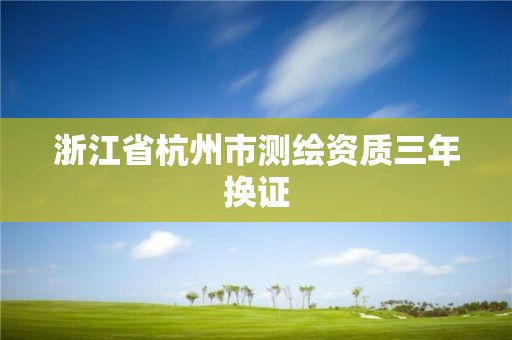 浙江省杭州市测绘资质三年换证