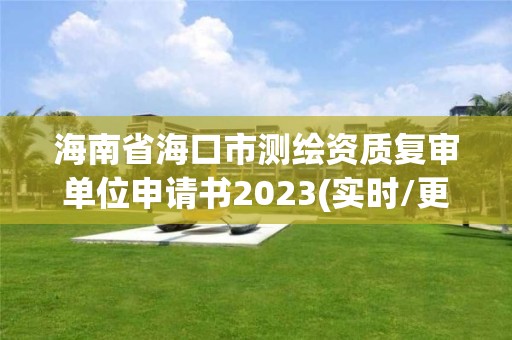 海南省海口市测绘资质复审单位申请书2023(实时/更新中)