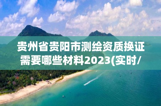 贵州省贵阳市测绘资质换证需要哪些材料2023(实时/更新中)